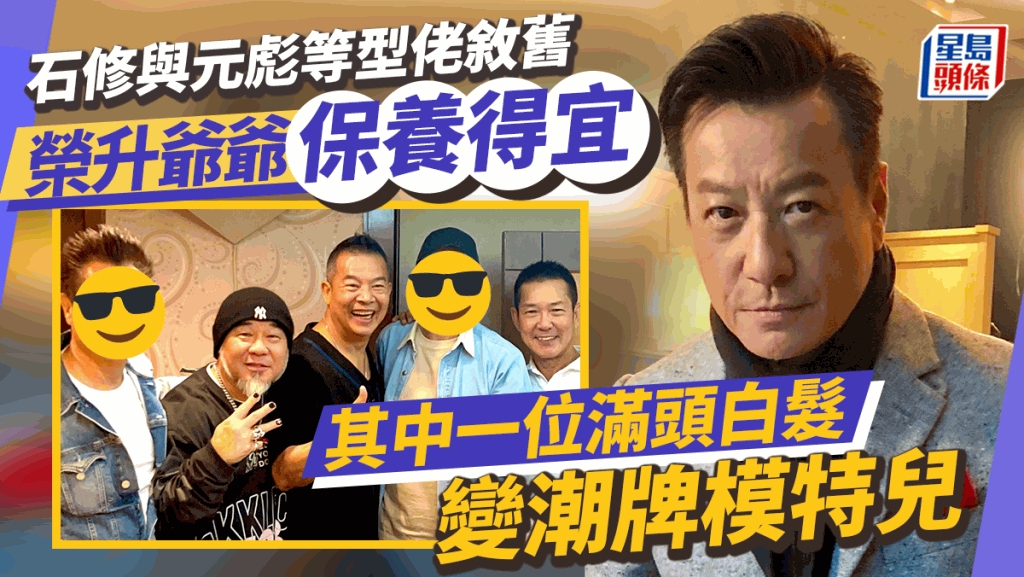 石修與元彪等型佬敘舊年紀最大保養好 其中一位滿頭白髮反變潮牌模特兒 | 事事如意生活網站