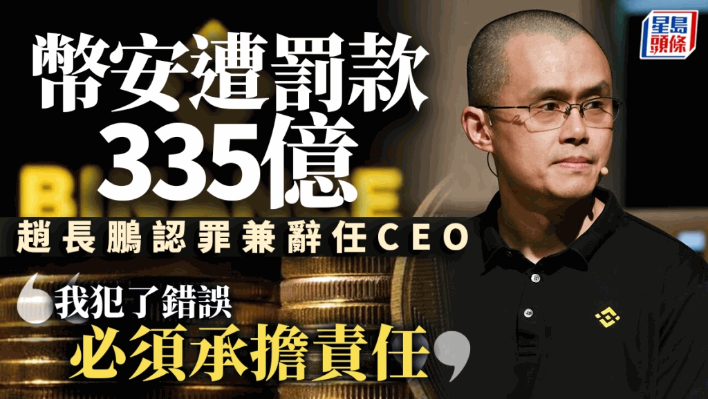 币安遭罚款335亿以保营运赵长鹏认罪兼辞任CEO「我犯了错误必须承担责任」