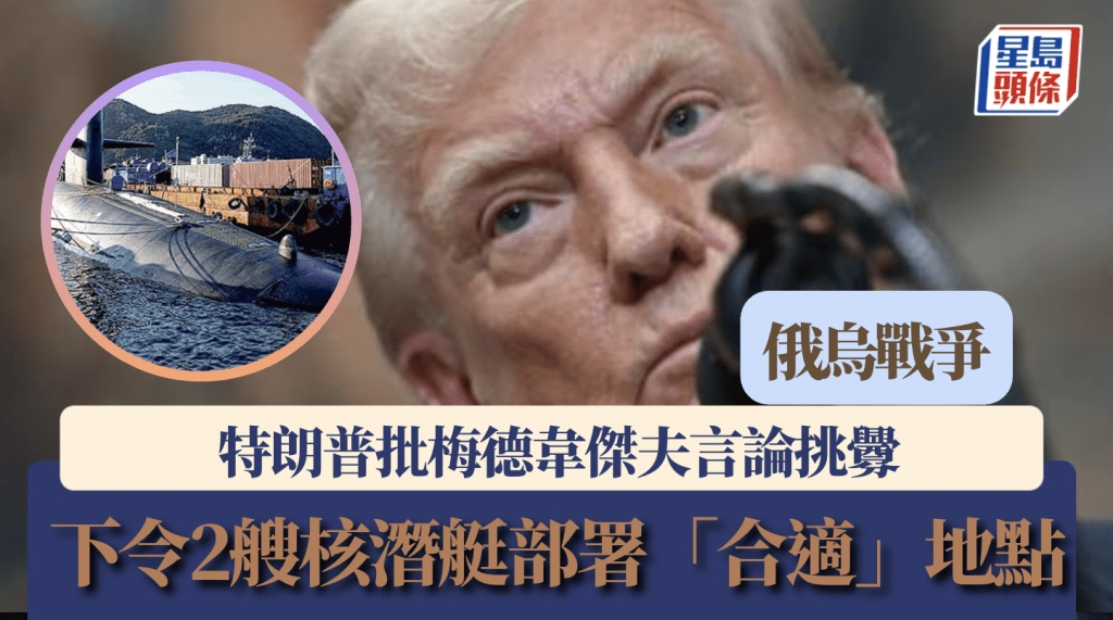 俄烏戰爭|特朗普下令2核潛艇部署「合適」地點 批梅德韋傑夫言論挑釁
